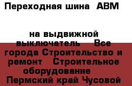 Переходная шина  АВМ20, на выдвижной выключатель. - Все города Строительство и ремонт » Строительное оборудование   . Пермский край,Чусовой г.